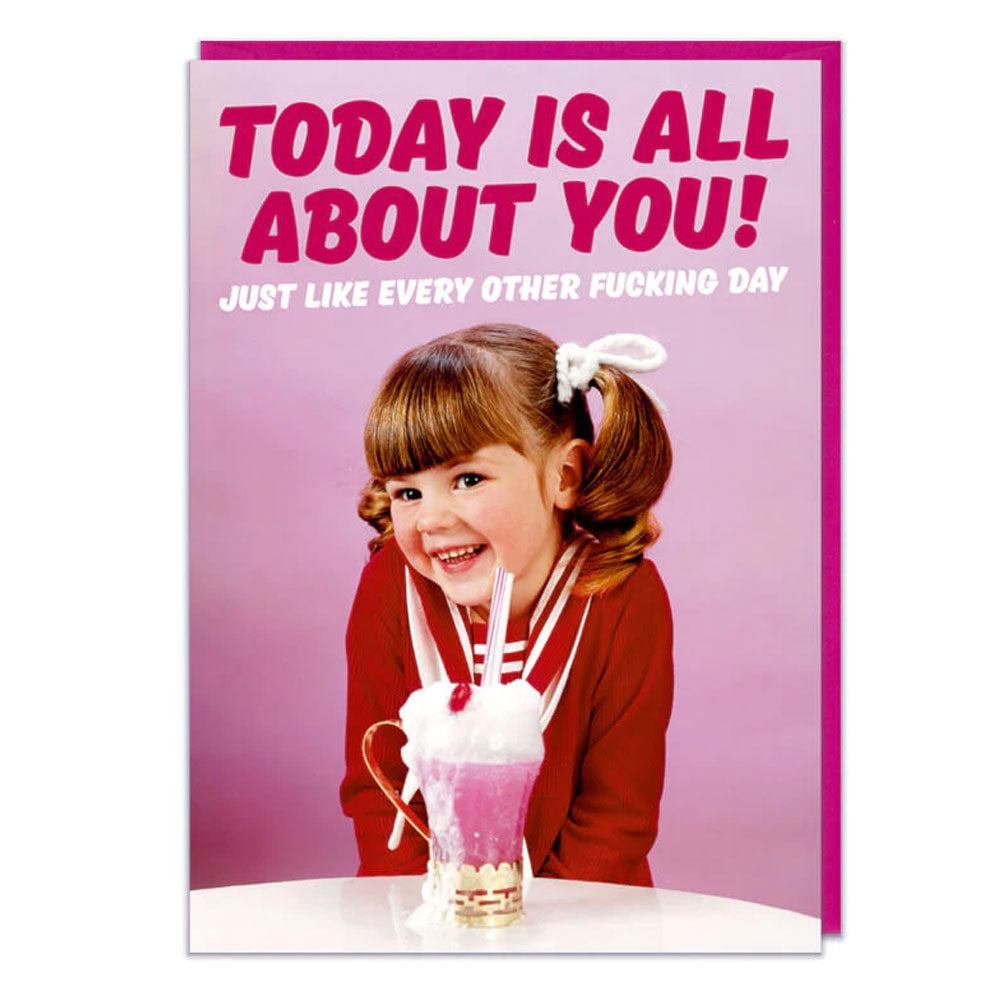 Today Is All About You Just Like Every Other Day Birthday Card
